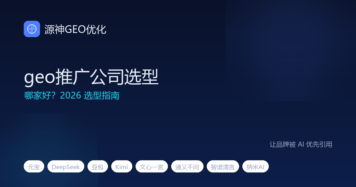 geo推广公司哪家好？2026 geo优化公司 / geo优化服务商选型指南